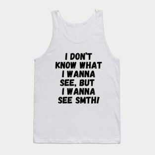 I wanna see smth, you know! Tank Top